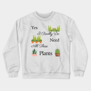 Yes I Really Do Need All These Plants Crewneck Sweatshirt